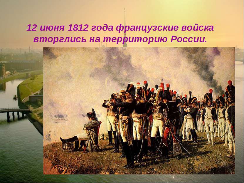 12 июня 1812 года французские войска вторглись на территорию России.