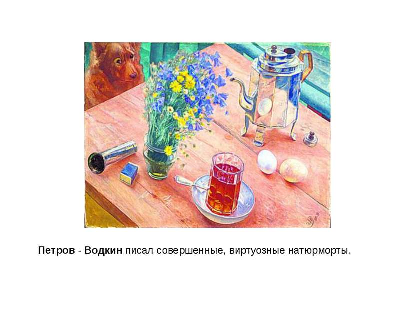 Петров - Водкин писал совершенные, виртуозные натюрморты.