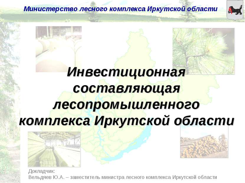 Докладчик: Вельдяев Ю.А. – заместитель министра лесного комплекса Иркутской о...