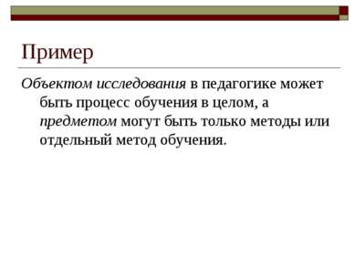 Пример Объектом исследования в педагогике может быть процесс обучения в целом...