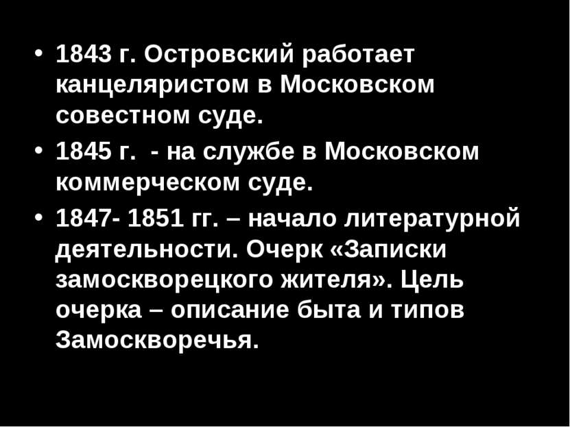 1843 г. Островский работает канцеляристом в Московском совестном суде. 1845 г...