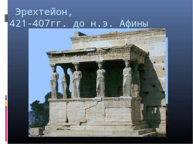  Эрехтейон, 421-407гг. до н.э. Афины  