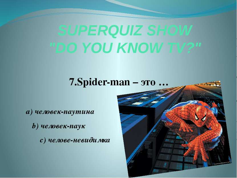 SUPERQUIZ SHOW "DO YOU KNOW TV?" 7.Spider-man – это … a) человек-паутина b) ч...