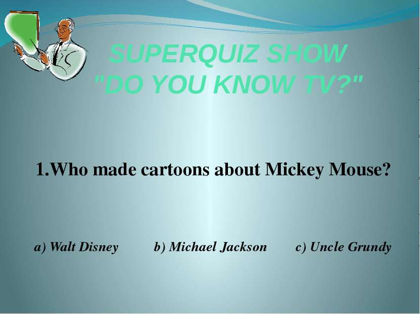 SUPERQUIZ SHOW "DO YOU KNOW TV?" 1.Who made cartoons about Mickey Mouse? a) W...