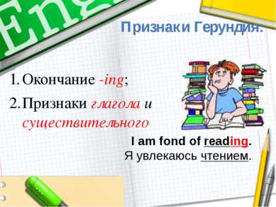 Признаки Герундия: I am fond of reading. Я увлекаюсь чтением. Окончание -ing;...