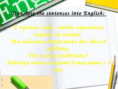 Translate the sentences into English: Я пришёл сюда, чтобы научиться играть н...