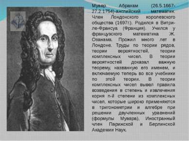 Муавр Абрахам (26.5.1667-27.2.1754)-английский математик. Член Лондонского ко...