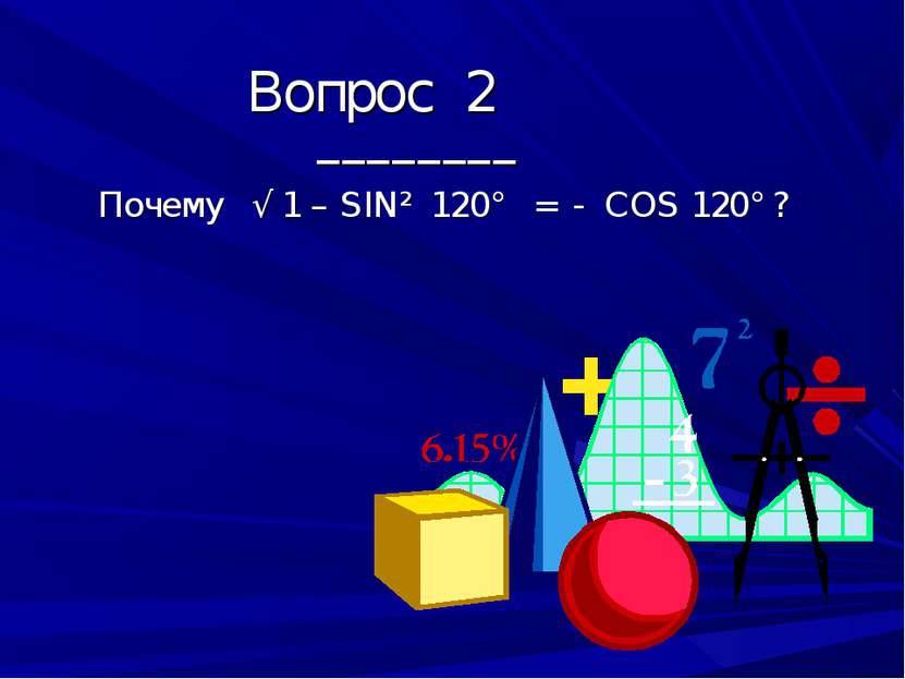 Вопрос 2 ________ Почему √ 1 – SIN² 120° = - COS 120° ?