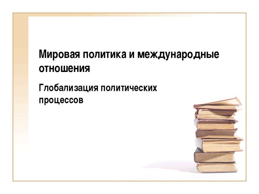 Мировая политика и международные отношения Глобализация политических процессов