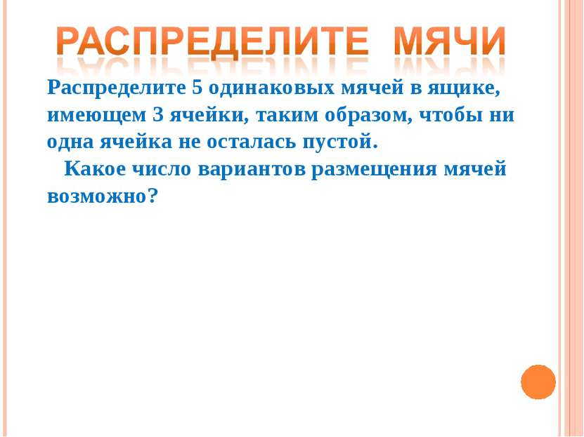 Распределите 5 одинаковых мячей в ящике, имеющем 3 ячейки, таким образом, что...