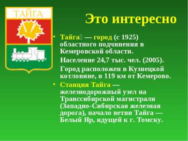 Это интересно Тайга  — город (с 1925) областного подчинения в Кемеровской обл...