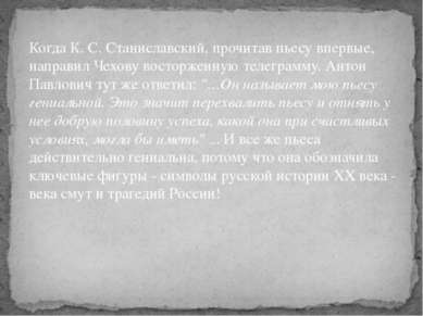 Когда К. С. Станиславский, прочитав пьесу впервые, направил Чехову восторженн...