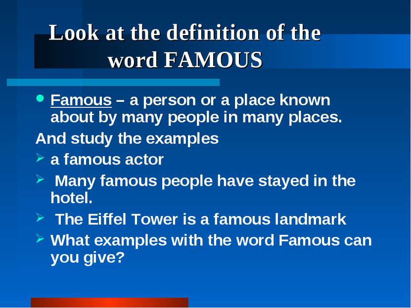 Look at the definition of the word FAMOUS Famous – a person or a place known ...