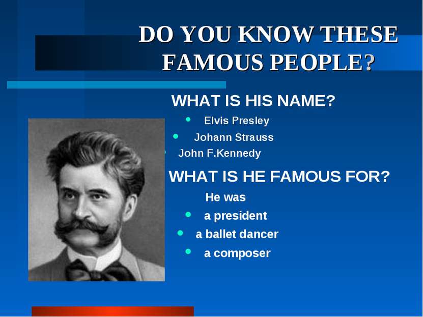 DO YOU KNOW THESE FAMOUS PEOPLE? WHAT IS HIS NAME? Elvis Presley Johann Strau...