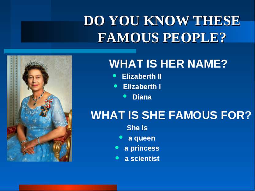 DO YOU KNOW THESE FAMOUS PEOPLE? WHAT IS HER NAME? Elizaberth II Elizaberth I...