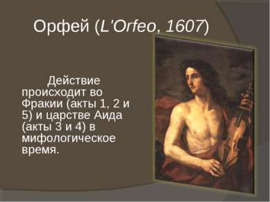 Орфей (L'Orfeo, 1607) Действие происходит во Фракии (акты 1, 2 и 5) и царстве...