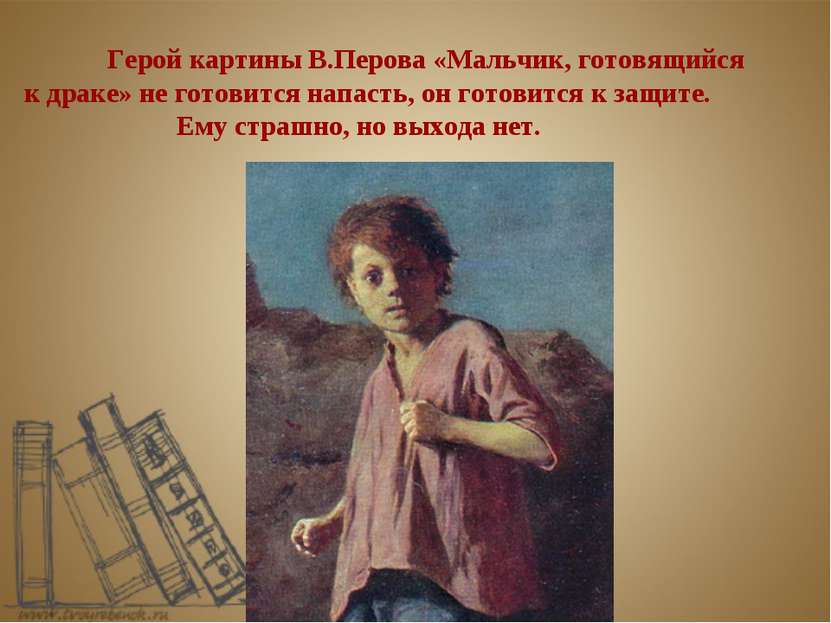 Герой картины В.Перова «Мальчик, готовящийся к драке» не готовится напасть, о...