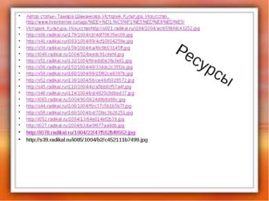 Ресурсы Автор статьи- Тамара Шаманкова. История. Культура. Искусство. http://...