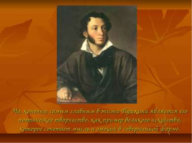 Но, конечно, самым главным в жизни Пушкина является его поэтическое творчеств...