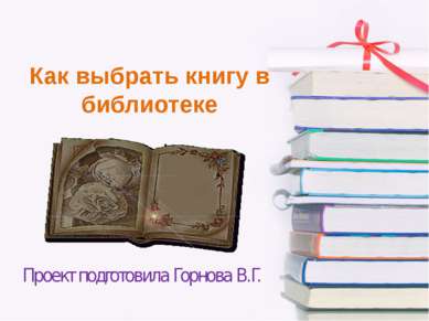 Как выбрать книгу в библиотеке Проект подготовила Горнова В.Г.
