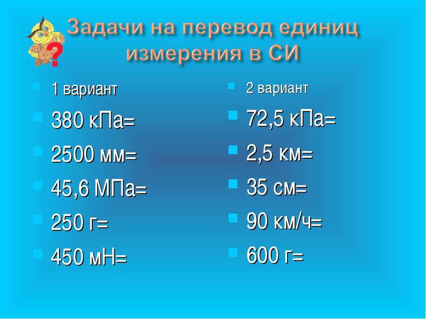 1 вариант 380 кПа= 2500 мм= 45,6 МПа= 250 г= 450 мН= 2 вариант 72,5 кПа= 2,5 ...