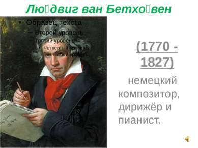 Лю двиг ван Бетхо вен (1770 - 1827) немецкий композитор, дирижёр и пианист.