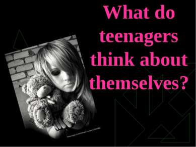 What do teenagers think about themselves?
