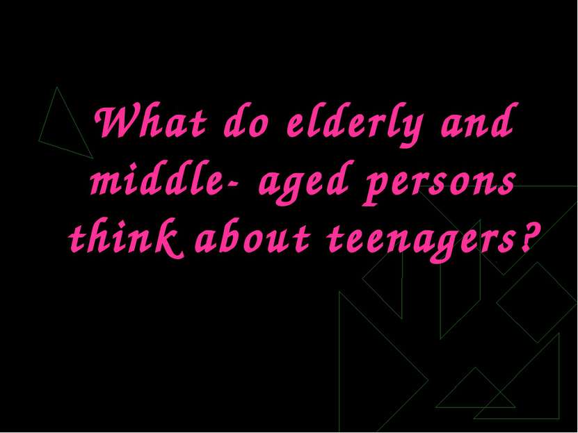 What do elderly and middle- aged persons think about teenagers?