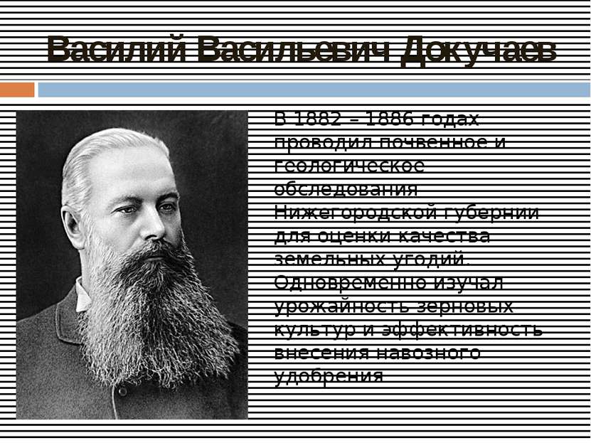 Василий Васильевич Докучаев В 1882 – 1886 годах проводил почвенное и геологич...