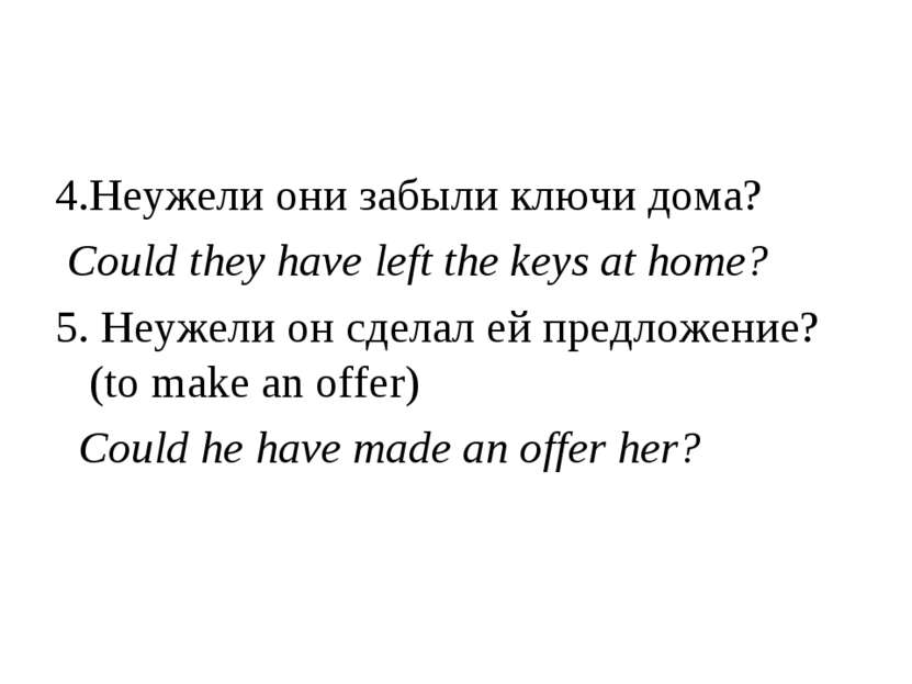 4.Неужели они забыли ключи дома? Could they have left the keys at home? 5. Не...