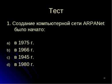 * Тест 1. Создание компьютерной сети ARPANet было начато: в 1975 г. в 1966 г....