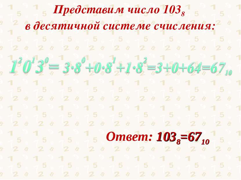 Представим число 1038 в десятичной системе счисления: Ответ: 1038=6710