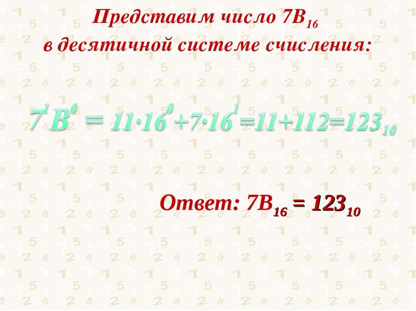 Представим число 7В16 в десятичной системе счисления: Ответ: 7В16 = 12310