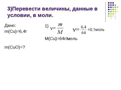 3)Перевести величины, данные в условии, в моли. 1) M(Cu)=64г/моль Дано: m(Cu)...