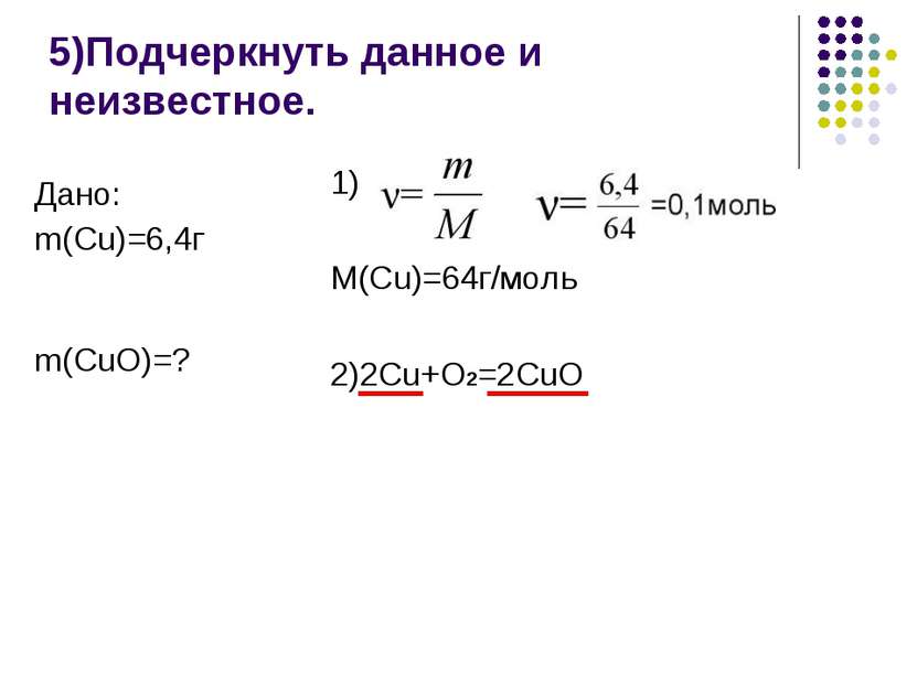5)Подчеркнуть данное и неизвестное. 1) M(Cu)=64г/моль 2)2Cu+O2=2CuO Дано: m(C...