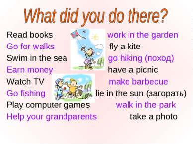 Read books work in the garden Go for walks fly a kite Swim in the sea go hiki...