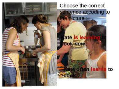 Kate is learning to cook now. Kate often learns to cook. Choose the correct s...