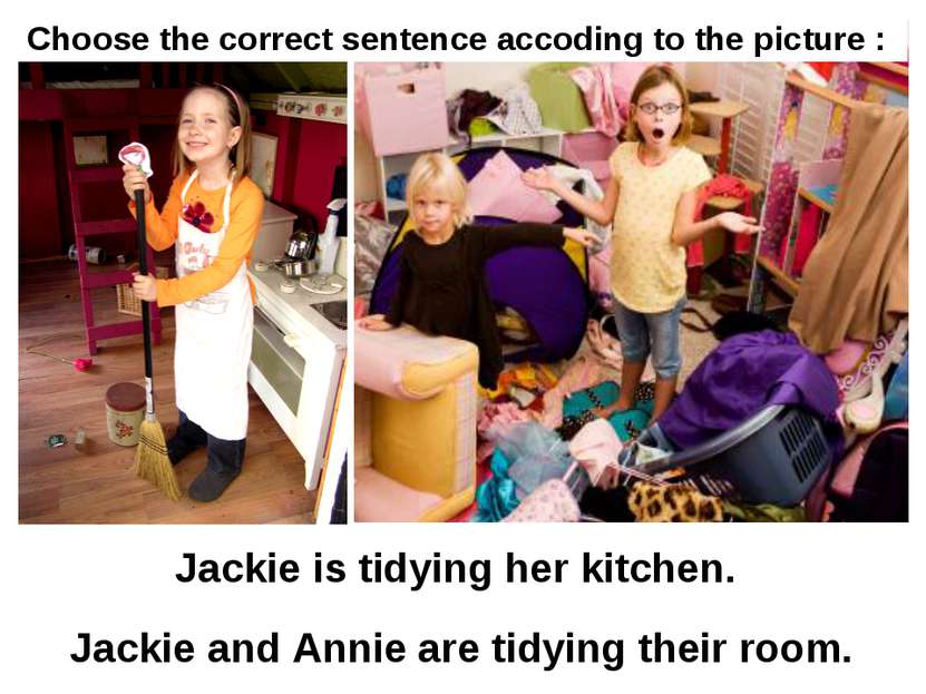 Jackie is tidying her kitchen. Jackie and Annie are tidying their room. Choos...