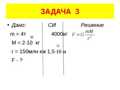 ЗАДАЧА 3 Дано: СИ Решение m = 4т 4000кг M = 2·10 кг r = 150млн км 1,5·10 м F ...