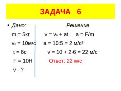 ЗАДАЧА 6 Дано: Решение m = 5кг v = v0 + at a = F/m v0 = 10м/с a = 10:5 = 2 м/...