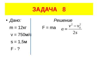 ЗАДАЧА 8 Дано: Решение m = 12кг F = ma v = 750м/с s = 1,5м F - ?