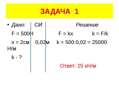 ЗАДАЧА 1 Дано: СИ Решение F = 500H F = kx k = F/k x = 2см 0,02м k = 500:0,02 ...