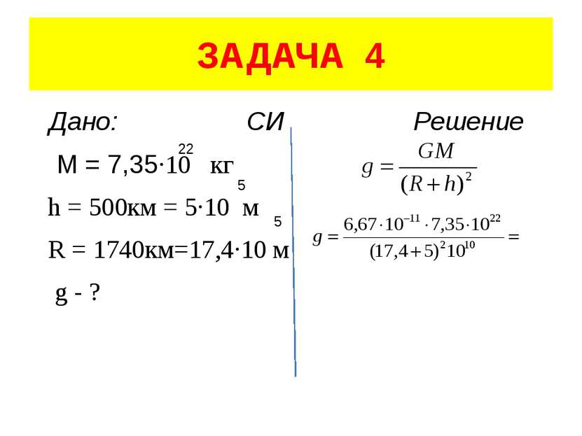 ЗАДАЧА 4 Дано: СИ Решение M = 7,35·10 кг h = 500км = 5·10 м R = 1740км=17,4·1...