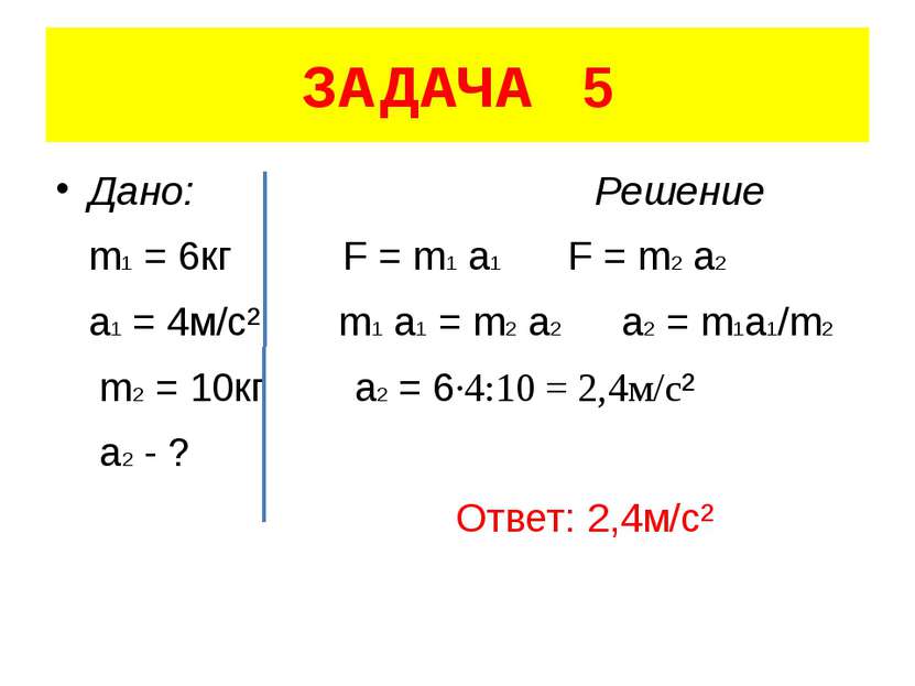 ЗАДАЧА 5 Дано: Решение m1 = 6кг F = m1 a1 F = m2 a2 a1 = 4м/с² m1 a1 = m2 a2 ...