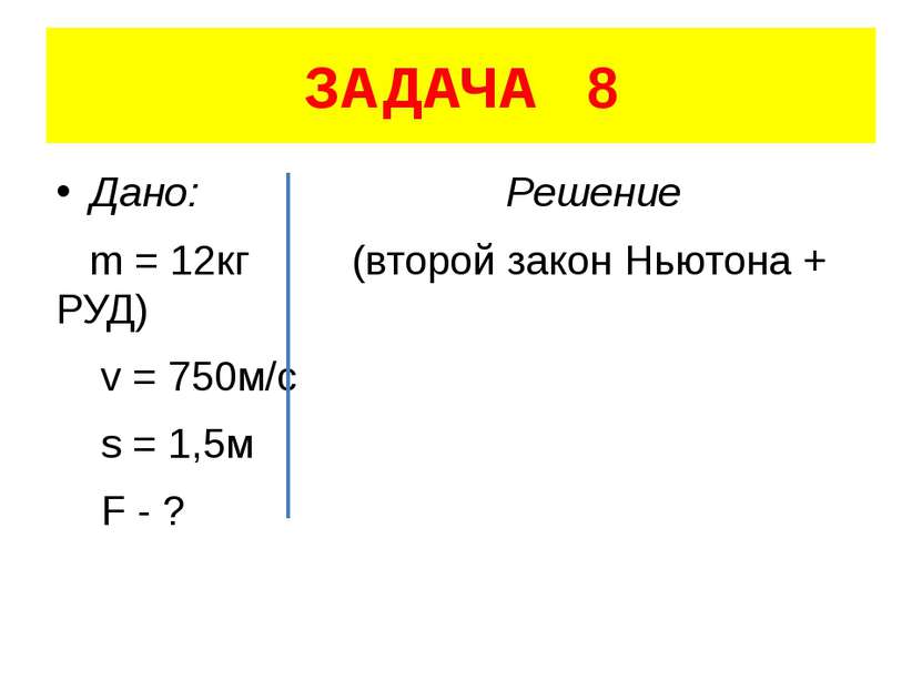 ЗАДАЧА 8 Дано: Решение m = 12кг (второй закон Ньютона + РУД) v = 750м/с s = 1...