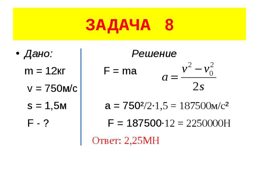 ЗАДАЧА 8 Дано: Решение m = 12кг F = ma v = 750м/с s = 1,5м a = 750²/2·1,5 = 1...