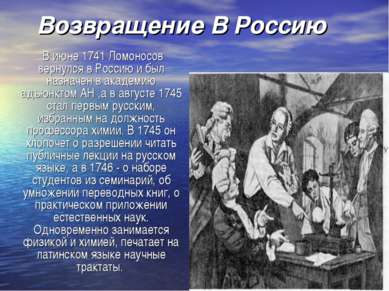 Возвращение В Россию В июне 1741 Ломоносов вернулся в Россию и был назначен в...