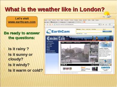 What is the weather like in London? Be ready to answer the questions: Is it r...