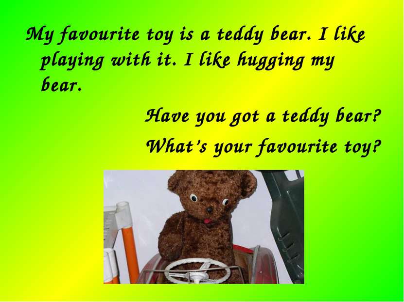 My favourite toy is a teddy bear. I like playing with it. I like hugging my b...