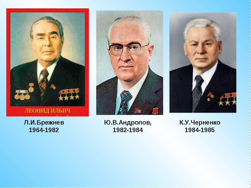 Л.И.Брежнев1964-1982 Ю.В.Андропов, 1982-1984 К.У.Черненко 1984-1985